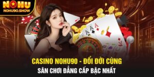 Casino NOHU90 - Đổi Đời Cùng Sân Chơi Đẳng Cấp Bậc Nhất